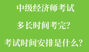 中級經(jīng)濟師考試多長時間考完？考試時間安排是什么？