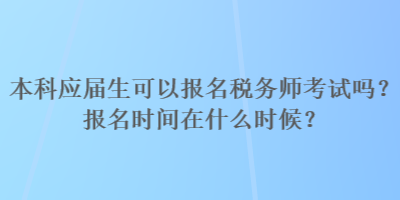 本科應屆生可以報名稅務師考試嗎？報名時間在什么時候？