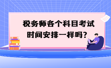 稅務(wù)師各個科目考試時間安排一樣嗎？