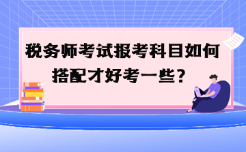 稅務師考試報考科目如何搭配才好考一些？