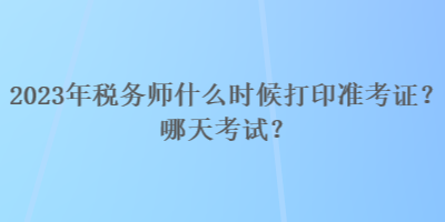 2023年稅務(wù)師什么時候打印準(zhǔn)考證？哪天考試？
