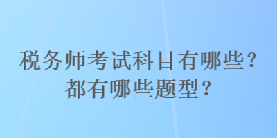 稅務(wù)師考試科目有哪些？都有哪些題型？