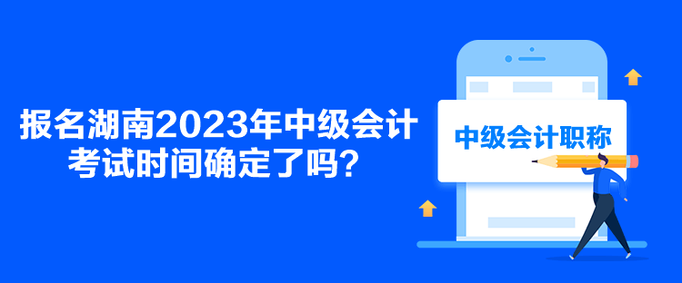 報名湖南2023年中級會計考試時間確定了嗎？