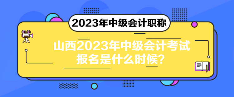 山西2023年中級會計考試報名是什么時候？