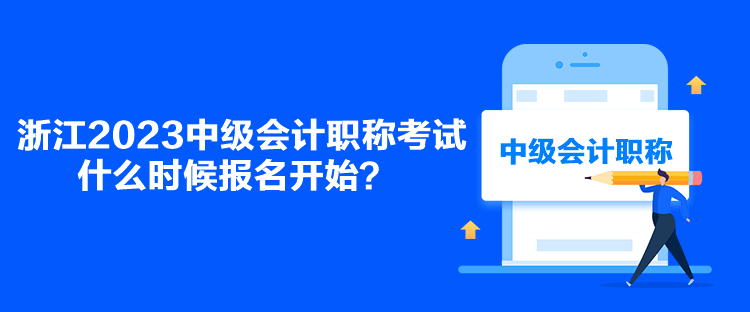浙江2023中級會計職稱考試什么時候報名開始？