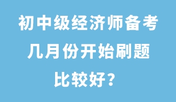 初中級經(jīng)濟師備考幾月份開始刷題比較好？