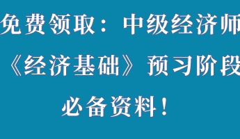 免費領?。褐屑壗?jīng)濟師《經(jīng)濟基礎》預習階段必備資料！