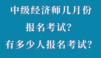 中級經(jīng)濟(jì)師幾月份報名考試？有多少人報名考試？