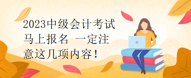 2023中級會計考試馬上報名 一定注意這幾項內(nèi)容！
