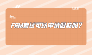 FRM考試可以申請退款嗎？怎么申請？