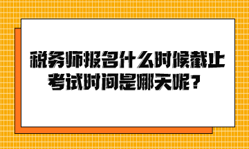 稅務(wù)師報(bào)名什么時(shí)候截止考試時(shí)間是哪天呢？