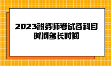 2023稅務(wù)師考試各科目時間多長時間