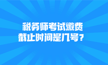 稅務師考試繳費截止時間是幾號？