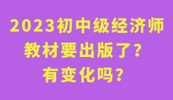 2023初中級經(jīng)濟(jì)師教材要出版了？有變化嗎？