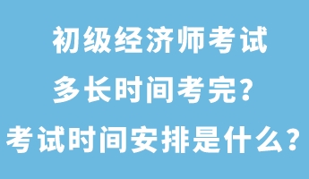 初級(jí)經(jīng)濟(jì)師考試多長(zhǎng)時(shí)間考完？考試時(shí)間安排是什么？