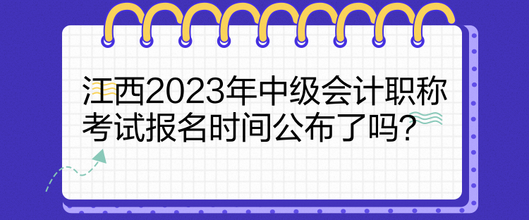 江西2023年中級會計職稱考試報名時間公布了嗎？