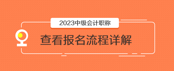 2023年中級會計(jì)職稱報(bào)名入口已開通 快來看看報(bào)名流程詳解
