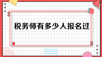 稅務(wù)師有多少人報名過？