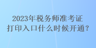 2023年稅務(wù)師準(zhǔn)考證打印入口什么時(shí)候開通？