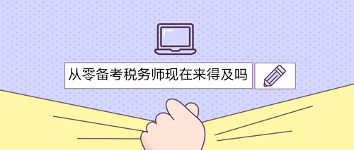 從零備考稅務(wù)師三科現(xiàn)在開(kāi)始還來(lái)得及嗎？