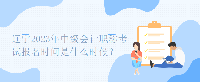 遼寧2023年中級會計職稱考試報名時間是什么時候？