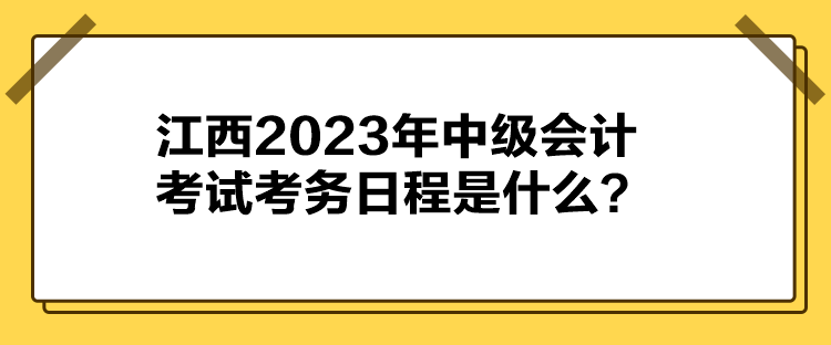江西2023年中級(jí)會(huì)計(jì)考試考務(wù)日程是什么？
