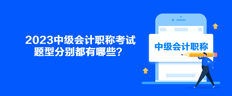 2023中級會計職稱考試題型分別都有哪些？