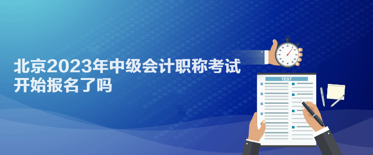 北京2023年中級(jí)會(huì)計(jì)職稱考試開(kāi)始報(bào)名了嗎