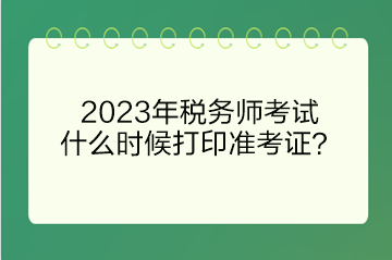 2023年稅務(wù)師考試什么時(shí)候打印準(zhǔn)考證