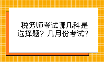 稅務(wù)師考試哪幾科是選擇題？幾月份考試？