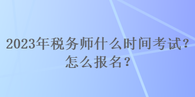 2023年稅務(wù)師什么時(shí)間考試？怎么報(bào)名？