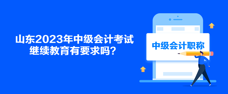 山東2023年中級會計考試繼續(xù)教育有要求嗎？