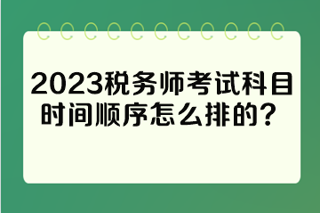 2023稅務(wù)師考試科目時(shí)間順序怎么排的？