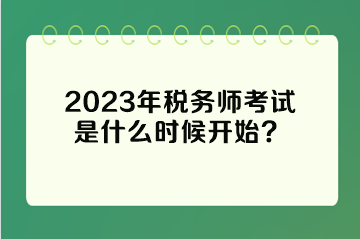 2023年稅務(wù)師考試是什么時(shí)候開(kāi)始？