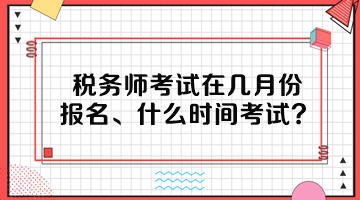 稅務(wù)師考試在幾月份報(bào)名、什么時(shí)間考試呢？