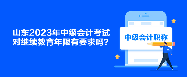 山東2023年中級(jí)會(huì)計(jì)考試對(duì)繼續(xù)教育年限有要求嗎？