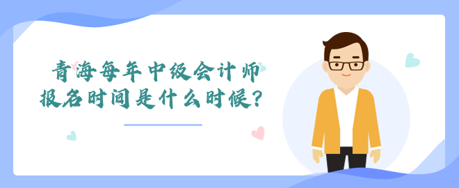 青海每年中級會計師報名時間是什么時候？