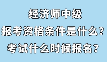 經(jīng)濟(jì)師中級(jí)報(bào)考資格條件是什么？考試什么時(shí)候報(bào)名？