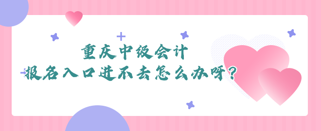 重慶中級(jí)會(huì)計(jì)報(bào)名入口進(jìn)不去怎么辦呀？