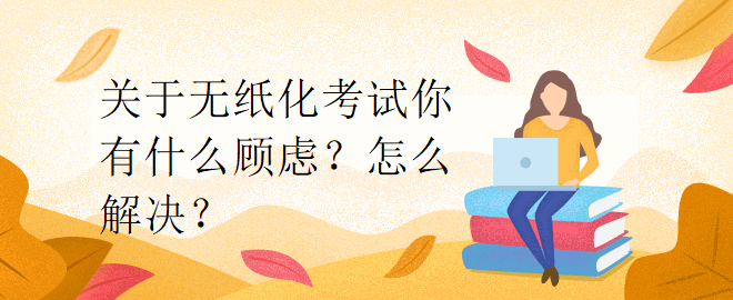 關(guān)于無(wú)紙化考試你有什么顧慮？怎么解決？