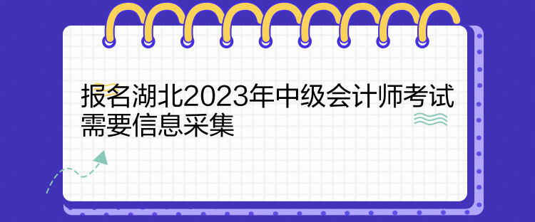 報(bào)名湖北2023年中級會(huì)計(jì)師考試需要信息采集