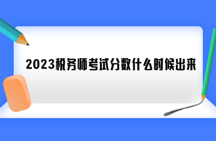 2023稅務(wù)師考試分?jǐn)?shù)什么時(shí)候出來(lái)