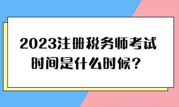 2023注冊(cè)稅務(wù)師考試時(shí)間是什么時(shí)候？