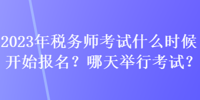 2023年稅務(wù)師考試什么時候開始報(bào)名？哪天舉行考試？