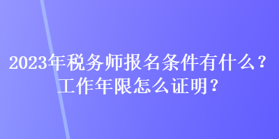 2023年稅務(wù)師報(bào)名條件有什么？工作年限怎么證明？