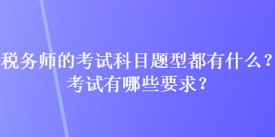 稅務(wù)師的考試科目題型都有什么？考試有哪些要求？