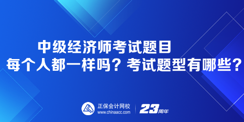 中級(jí)經(jīng)濟(jì)師考試題目每個(gè)人都一樣嗎？考試題型有哪些？