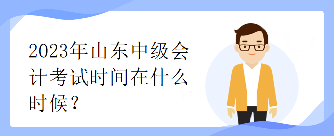 2023年山東中級會計考試時間在什么時候？