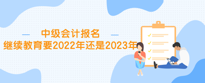 中級(jí)報(bào)名繼續(xù)教育要2022年還是2023年？