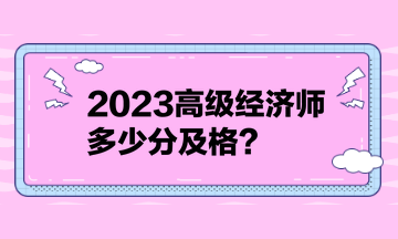 2023高級(jí)經(jīng)濟(jì)師多少分及格？